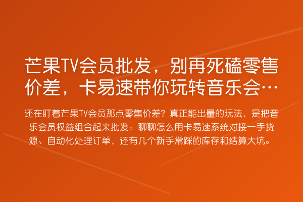 芒果TV会员批发,别再死磕零售价差,卡易速带你玩转音乐会员权益组合