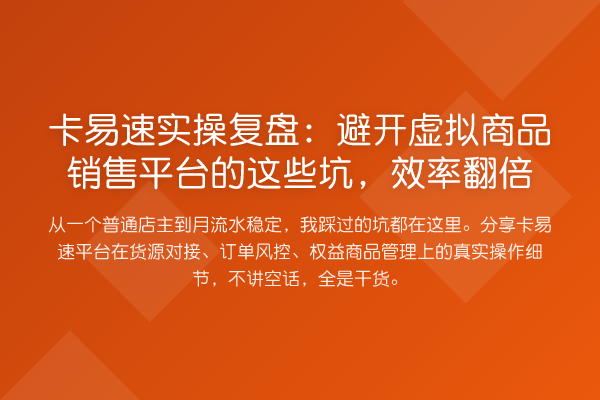 卡易速实操复盘：避开虚拟商品销售平台的这些坑，效率提升