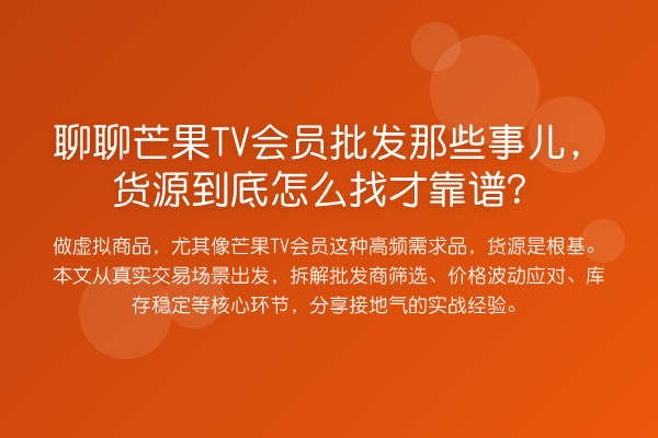 聊聊芒果TV会员批发那些事儿,货源到底怎么找才靠谱?
