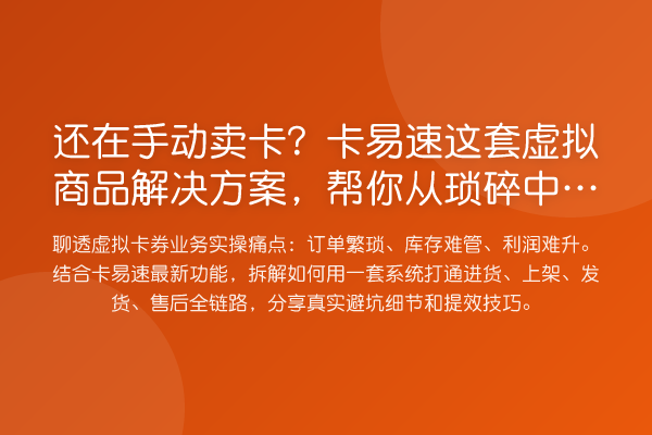还在手动卖卡？卡易速这套虚拟商品解决方案，帮你从琐碎中抽身