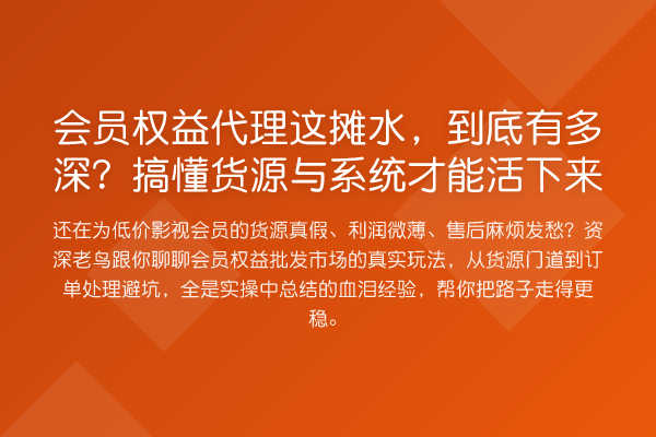 会员权益代理这摊水,到底有多深?搞懂货源与系统才能活下来