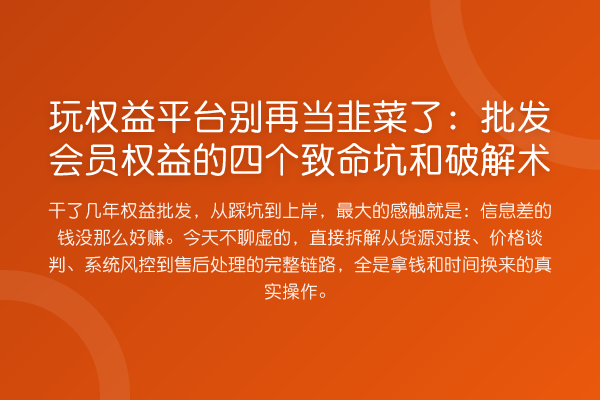 玩权益平台当韭菜了：批发会员权益的四个致命坑和破解术