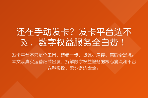 还在手动发卡?发卡平台选不对,数字权益服务全白费!