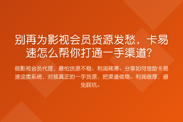 为影视会员货源发愁，卡易速怎么帮你打通一手渠道？