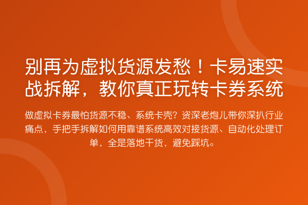 为虚拟货源发愁！卡易速实务拆解，真正卡券系统