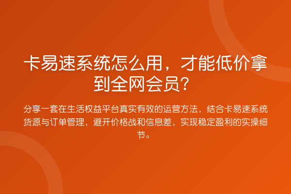卡易速系统怎么用，才能低价拿到全网会员？