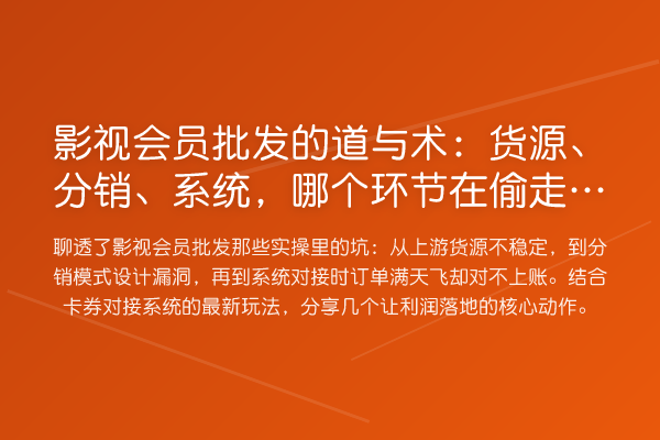 影视会员批发的道与术：货源、分销、系统，哪个环节在偷走你的利润？