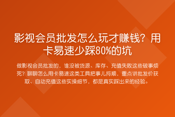 影视会员批发怎么玩才赚钱？用卡易速少踩80%的坑