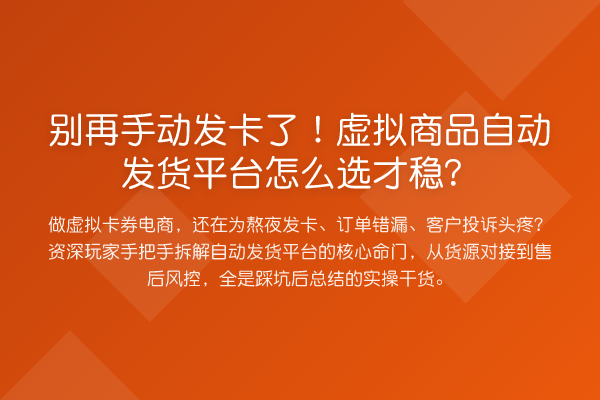 手动发卡了！虚拟商品自动发货平台怎么选才稳？