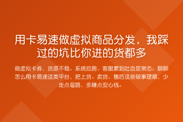 用卡易速做虚拟商品分发,我踩过的坑比你进的货都多
