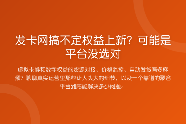 发卡网搞不定权益上新?可能是平台没选对