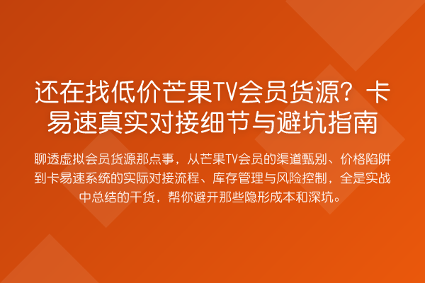 还在找低价芒果TV会员货源?卡易速真实对接细节与避坑指南