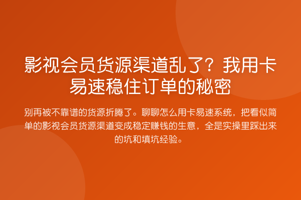 影视会员货源渠道乱了?我用卡易速稳住订单的秘密