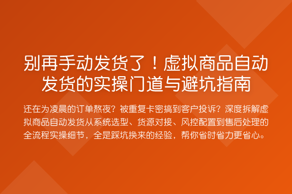 别再手动发货了!虚拟商品自动发货的实操门道与避坑指南