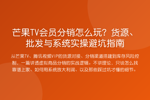 芒果TV会员分销怎么玩?货源、批发与系统实操避坑指南