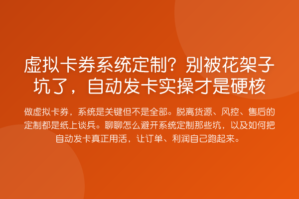 虚拟卡券系统定制?别被花架子坑了,自动发卡实操才是硬核