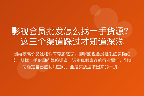 影视会员批发怎么找一手货源?这三个渠道踩过才知道深浅