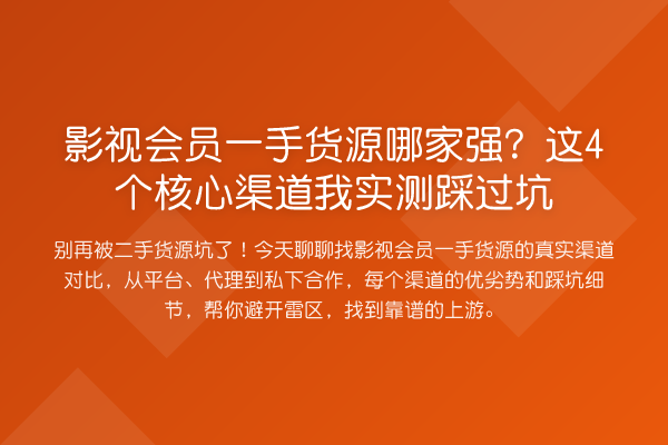 影视会员一手货源哪家强？这4个核心渠道我实测踩过坑