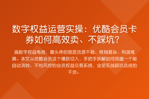 数字权益运营实操：优酷会员卡券如何高效卖、不踩坑？