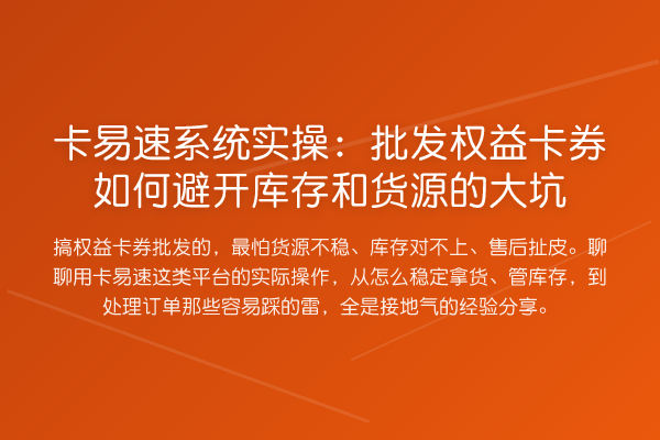 卡易速系统实操：批发权益卡券如何避开库存和货源的大坑