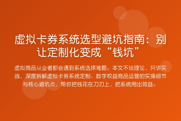 虚拟卡券系统选型避坑指南：别让定制化变成“钱坑”