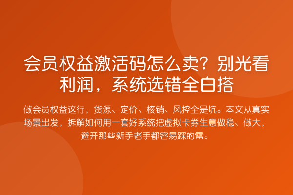 会员权益激活码怎么卖?别光看利润,系统选错全白搭