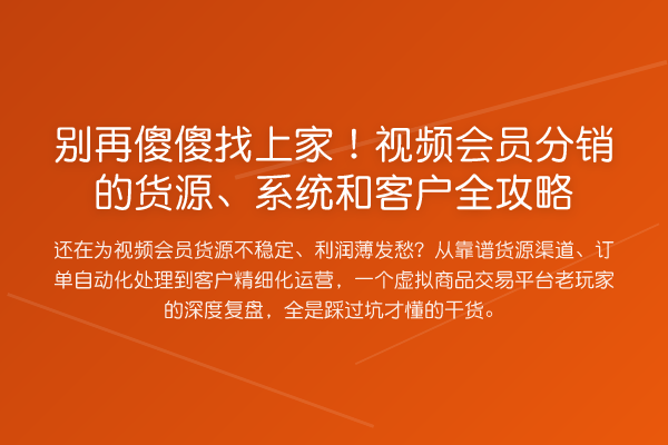 别再傻傻找上家!视频会员分销的货源、系统和客户全攻略