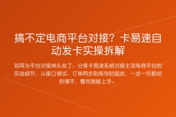 搞不定电商平台对接？卡易速自动发卡实操拆解