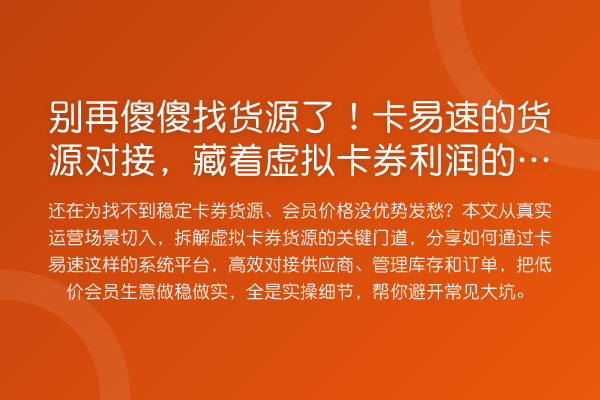 别再傻傻找货源了!卡易速的货源对接,藏着虚拟卡券利润的秘密