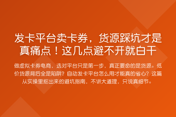 发卡平台卖卡券，货源踩坑才是真痛点！这几点避不开就白干