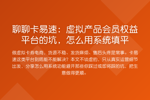 聊聊卡易速:虚拟产品会员权益平台的坑,怎么用系统填平