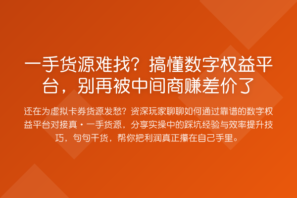 一手货源难找？搞懂数字权益平台，被中间商赚差价了