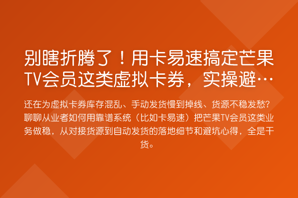 别瞎折腾了!用卡易速搞定芒果TV会员这类虚拟卡券,实操避坑指南