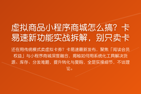 虚拟商品小程序商城怎么搞？卡易速新功能实战拆解，别只卖卡