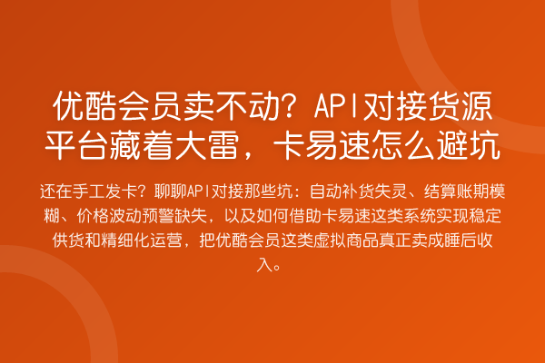 优酷会员卖不动？API对接货源平台藏着大雷，卡易速怎么避坑
