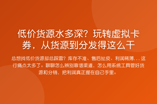 低价货源水多深？虚拟卡券，从货源到分发得这么干
