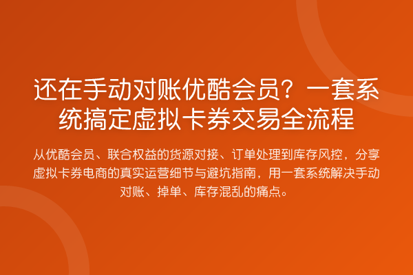 还在手动对账优酷会员？一套系统搞定虚拟卡券交易全流程