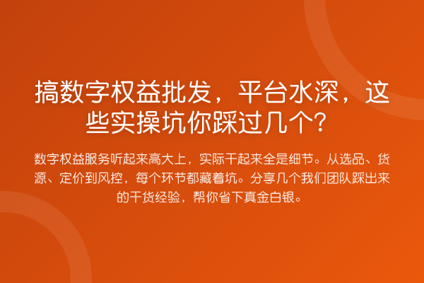搞数字权益批发,平台水深,这些实操坑你踩过几个?