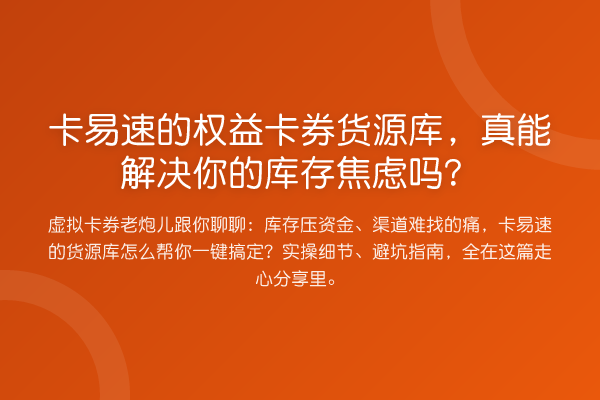 卡易速的权益卡券货源库，真能解决你的库存焦虑吗？
