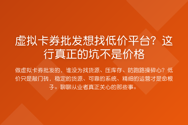 虚拟卡券批发想找低价平台？这行真正的坑不是价格
