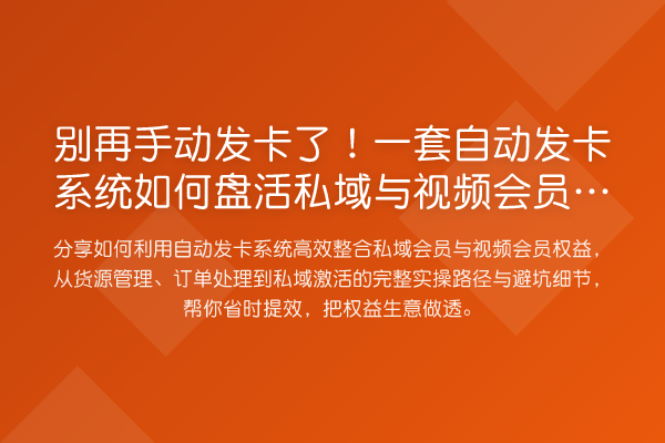 手动发卡了！一套自动发卡系统如何盘活私域与视频会员权益？