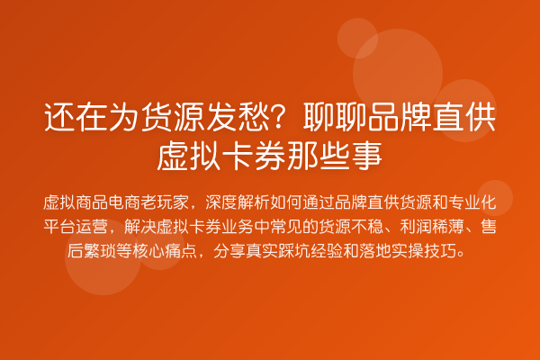 还在为货源发愁？聊聊品牌直供虚拟卡券那些事