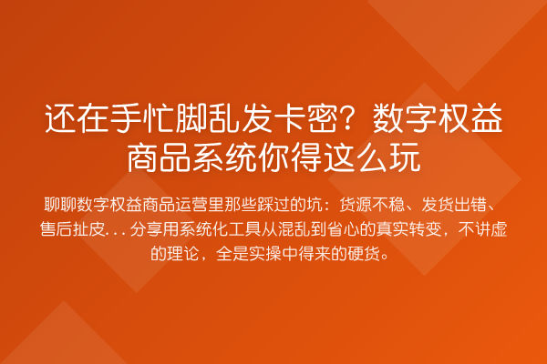 还在手忙脚乱发卡密？数字权益商品系统你得这么玩