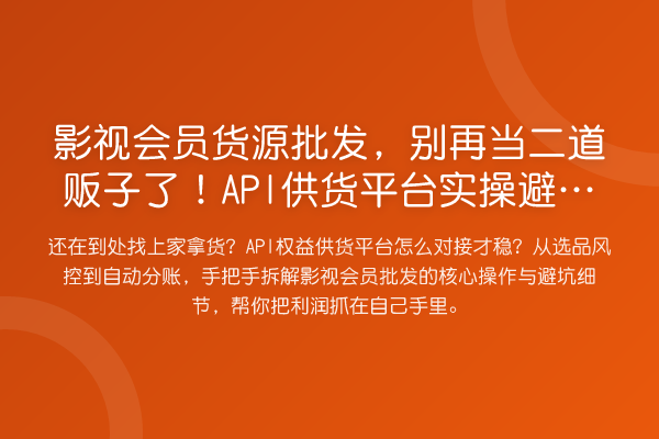 影视会员货源批发，当二道贩子了！API供货平台风险提示