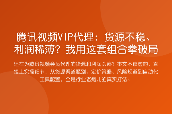 腾讯视频VIP代理：货源不稳、利润稀薄？我用这套组合拳破局