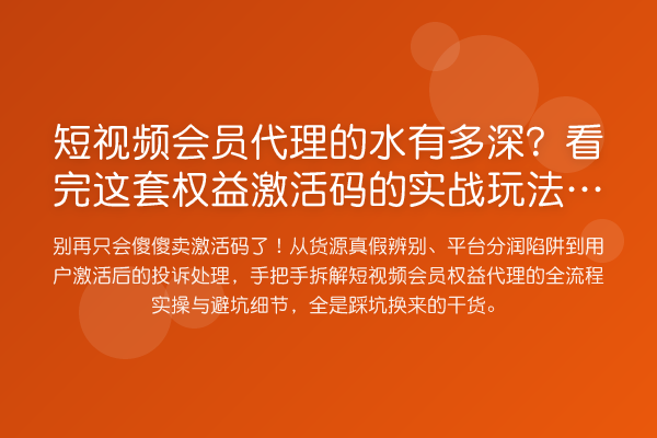 短视频会员代理的水有多深？看完这套权益激活码的实战玩法再入场