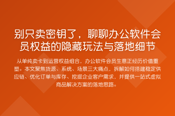 别只卖密钥了,聊聊办公软件会员权益的隐藏玩法与落地细节