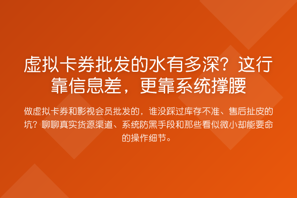 虚拟卡券批发的水有多深？这行靠信息差，更靠系统撑腰