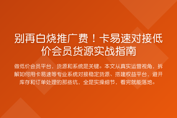 白烧推广费！卡易速对接低价会员货源实务指南