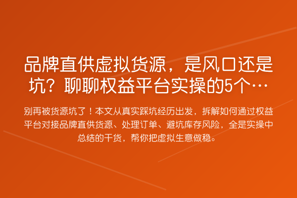 品牌直供虚拟货源，是风口还是坑？聊聊权益平台实操的5个真细节